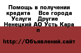 Помощь в получении кредита  - Все города Услуги » Другие   . Ненецкий АО,Усть-Кара п.